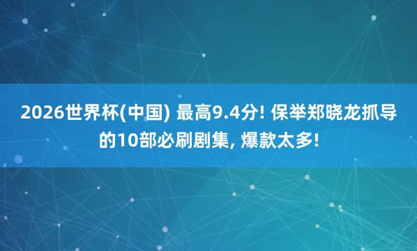 2026世界杯(中国) 最高9.4分! 保举郑晓龙抓导的10部必刷剧集， 爆款太多!