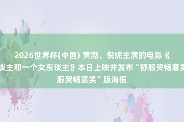 2026世界杯(中国) 黄渤、倪妮主演的电影《一个男东谈主和一个女东谈主》本日上映并发布“舒服哭畅意笑”版海报