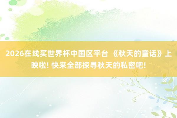 2026在线买世界杯中国区平台 《秋天的童话》上映啦! 快来全部探寻秋天的私密吧!