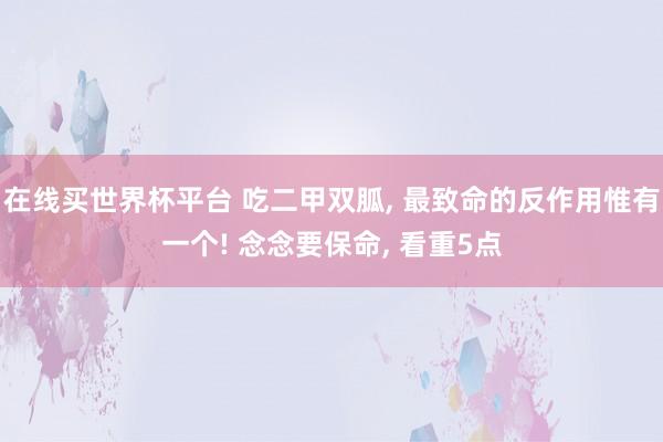 在线买世界杯平台 吃二甲双胍， 最致命的反作用惟有一个! 念念要保命， 看重5点