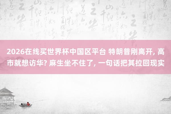 2026在线买世界杯中国区平台 特朗普刚离开， 高市就想访华? 麻生坐不住了， 一句话把其拉回现实