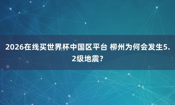 2026在线买世界杯中国区平台 柳州为何会发生5.2级地震？