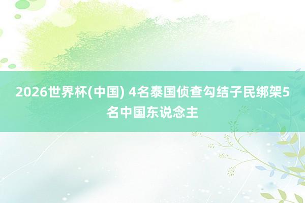 2026世界杯(中国) 4名泰国侦查勾结子民绑架5名中国东说念主