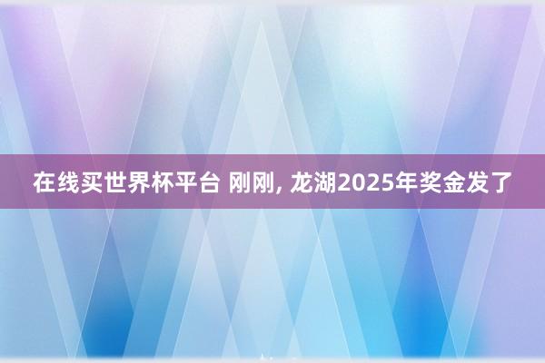 在线买世界杯平台 刚刚， 龙湖2025年奖金发了