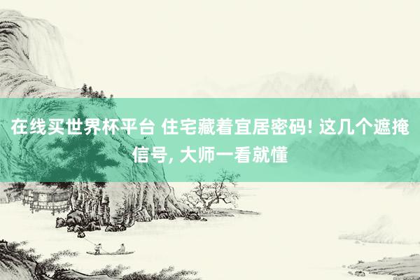 在线买世界杯平台 住宅藏着宜居密码! 这几个遮掩信号， 大师一看就懂