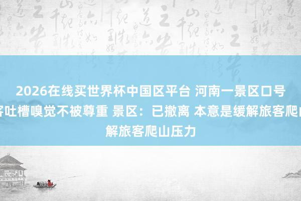 2026在线买世界杯中国区平台 河南一景区口号被旅客吐槽嗅觉不被尊重 景区：已撤离 本意是缓解旅客爬山压力