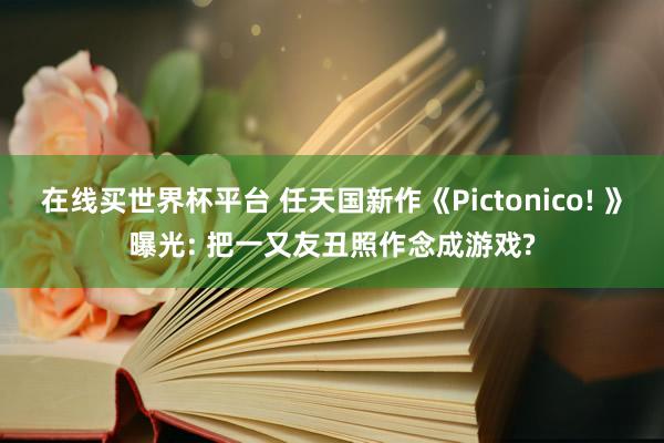 在线买世界杯平台 任天国新作《Pictonico! 》曝光: 把一又友丑照作念成游戏?