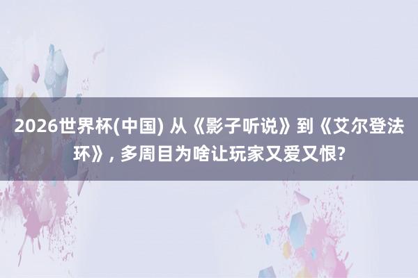 2026世界杯(中国) 从《影子听说》到《艾尔登法环》， 多周目为啥让玩家又爱又恨?