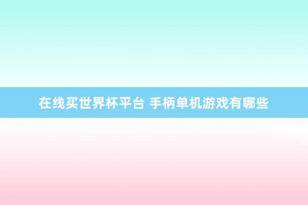 在线买世界杯平台 手柄单机游戏有哪些