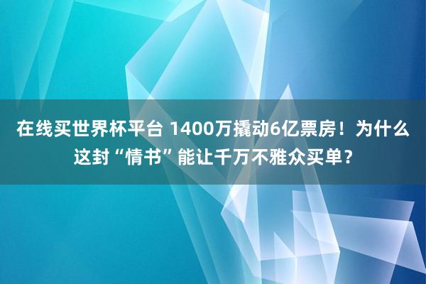 在线买世界杯平台 1400万撬动6亿票房！为什么这封“情书”能让千万不雅众买单？
