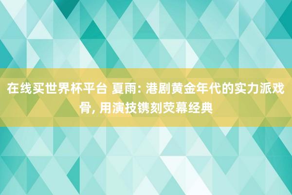 在线买世界杯平台 夏雨: 港剧黄金年代的实力派戏骨， 用演技镌刻荧幕经典