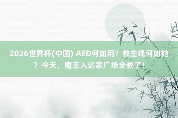 2026世界杯(中国) AED何如用？救生绳何如抛？今天，魔王人这家广场全教了！