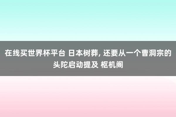 在线买世界杯平台 日本树葬， 还要从一个曹洞宗的头陀启动提及 枢机阁
