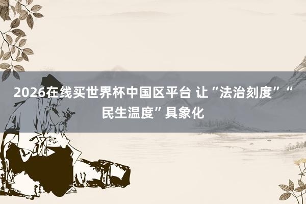 2026在线买世界杯中国区平台 让“法治刻度”“民生温度”具象化