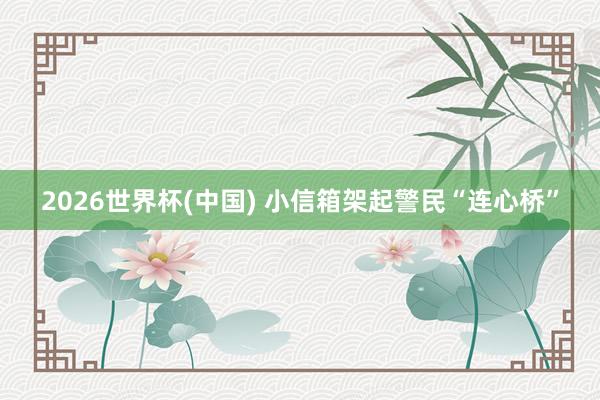 2026世界杯(中国) 小信箱架起警民“连心桥”
