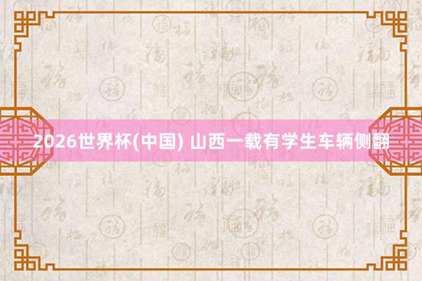 2026世界杯(中国) 山西一载有学生车辆侧翻