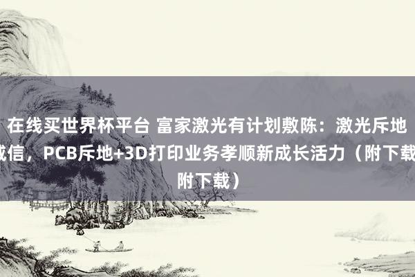 在线买世界杯平台 富家激光有计划敷陈：激光斥地威信，PCB斥地+3D打印业务孝顺新成长活力（附下载）