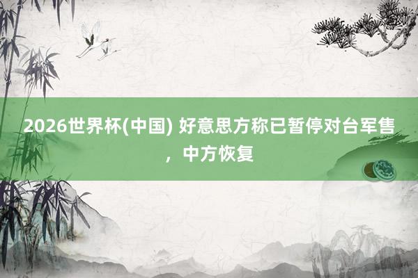 2026世界杯(中国) 好意思方称已暂停对台军售，中方恢复