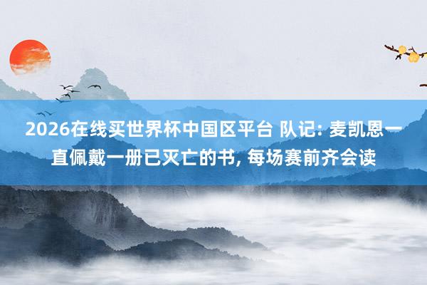 2026在线买世界杯中国区平台 队记: 麦凯恩一直佩戴一册已灭亡的书， 每场赛前齐会读