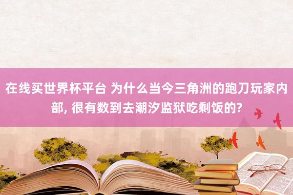 在线买世界杯平台 为什么当今三角洲的跑刀玩家内部， 很有数到去潮汐监狱吃剩饭的?