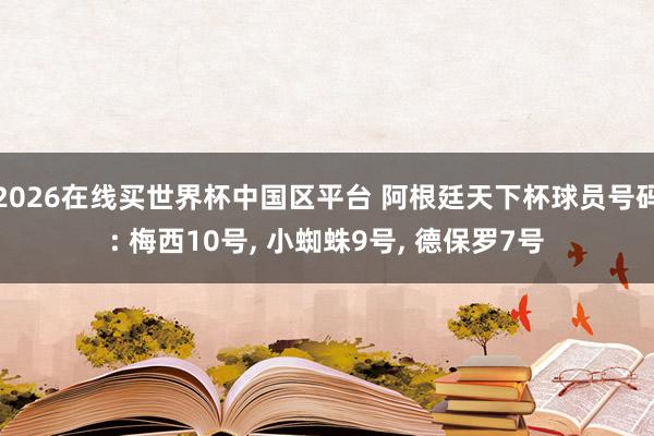 2026在线买世界杯中国区平台 阿根廷天下杯球员号码: 梅西10号， 小蜘蛛9号， 德保罗7号