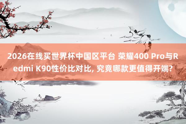 2026在线买世界杯中国区平台 荣耀400 Pro与Redm