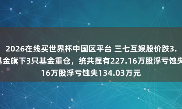 2026在线买世界杯中国区平台 三七互娱股价跌3.03%，鹏华基金旗下3只基金重