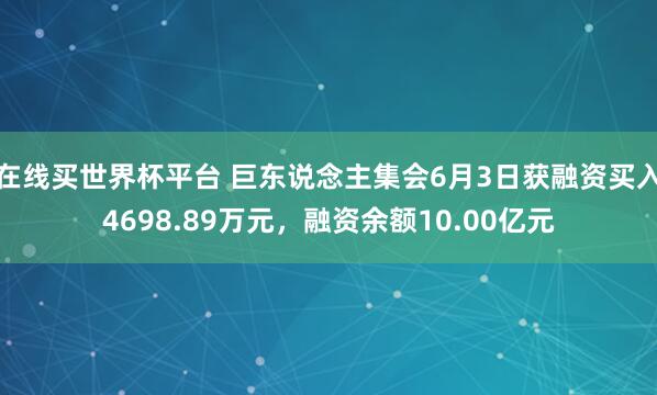 在线买世界杯平台 巨东说念主集会6月3日获融资买入4698.89万元，融资余额10.