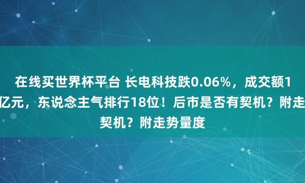 在线买世界杯平台 长电科技跌0.06%，成交额182.17亿元，东说念主气排行18位