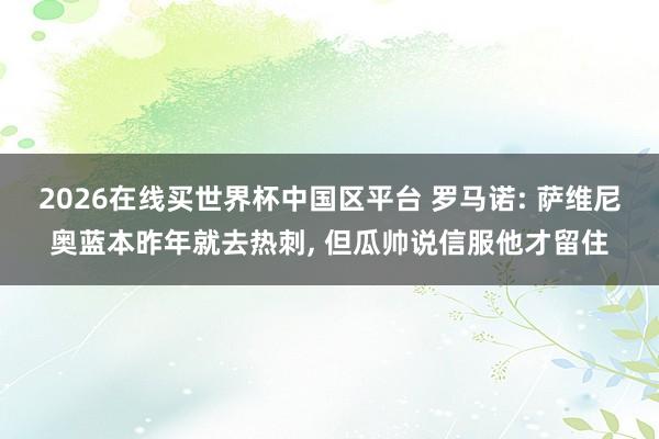 2026在线买世界杯中国区平台 罗马诺: 萨维尼奥蓝本昨年就去热刺， 但瓜帅说信服他才留住
