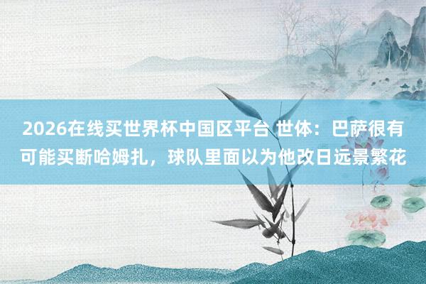 2026在线买世界杯中国区平台 世体:巴萨很有可能买断哈姆扎,球队里面以为他改日远景繁花