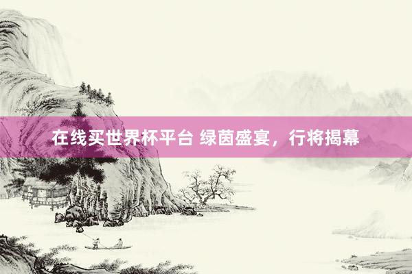 在线买世界杯平台 绿茵盛宴，<a href=