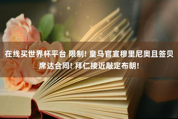 在线买世界杯平台 限制! 皇马官宣穆里尼奥且签贝席达合同! 拜仁接近敲定布朗!