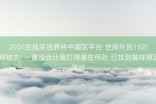 2026在线买世界杯中国区平台 世排升到152! 郑钦文: 一直没合计我打得差在何处 已找到输球原因