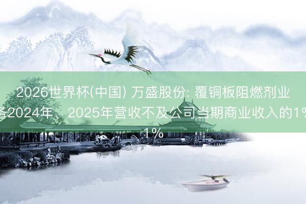 2026世界杯(中国) 万盛股份: 覆铜板阻燃剂业务2024年、2025年营收不及公司当期商业收入的1%