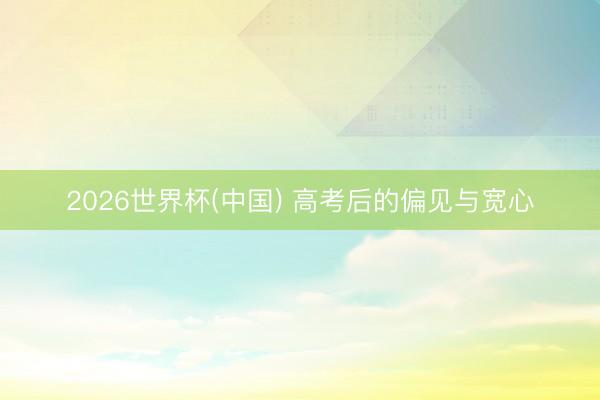 2026世界杯(中国) 高考后的偏见与宽心