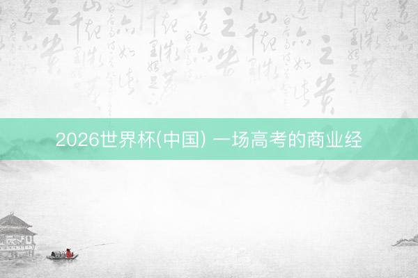 2026世界杯(中国) 一场高考的商业经