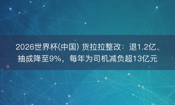 2026世界杯(中国) 货拉拉整改:退1.2亿、抽成降至9%,每年为司机减负超13亿元